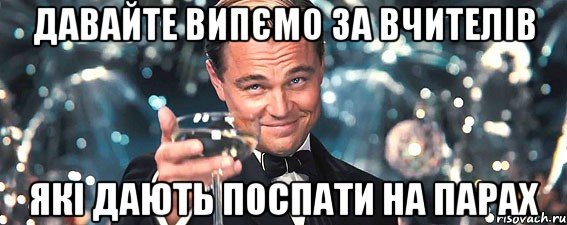 давайте випємо за вчителів які дають поспати на парах, Мем  старина Гэтсби