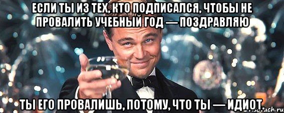 если ты из тех, кто подписался, чтобы не провалить учебный год — поздравляю ты его провалишь, потому, что ты — идиот., Мем  старина Гэтсби