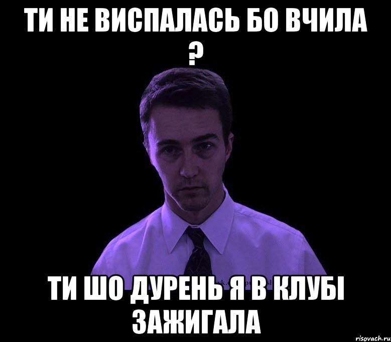 ти не виспалась бо вчила ? ти шо дурень я в клубі зажигала, Мем типичный недосыпающий