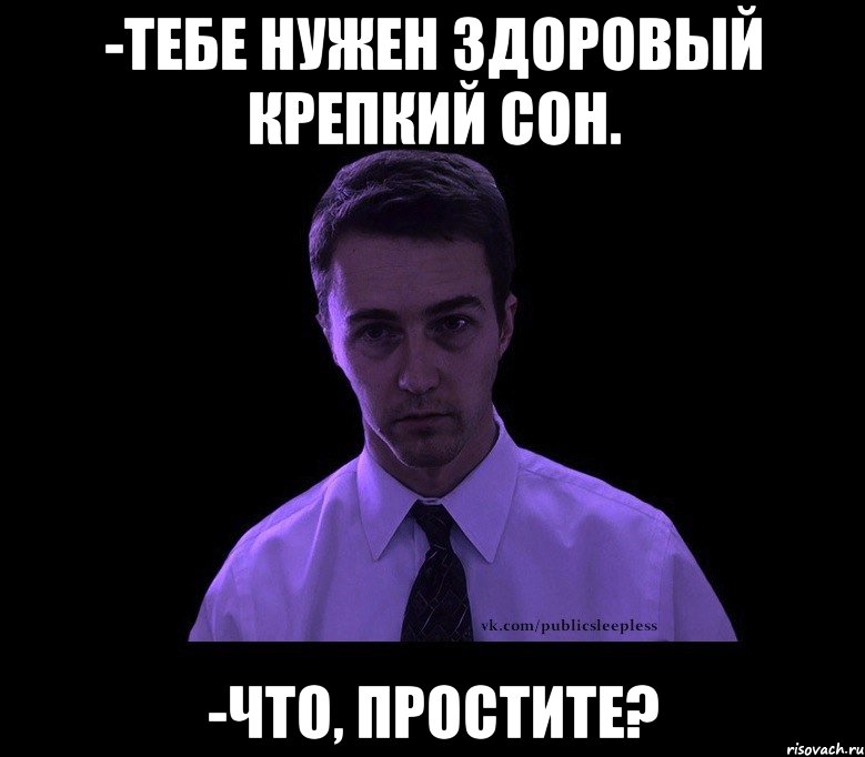 -тебе нужен здоровый крепкий сон. -что, простите?, Мем типичный недосыпающий