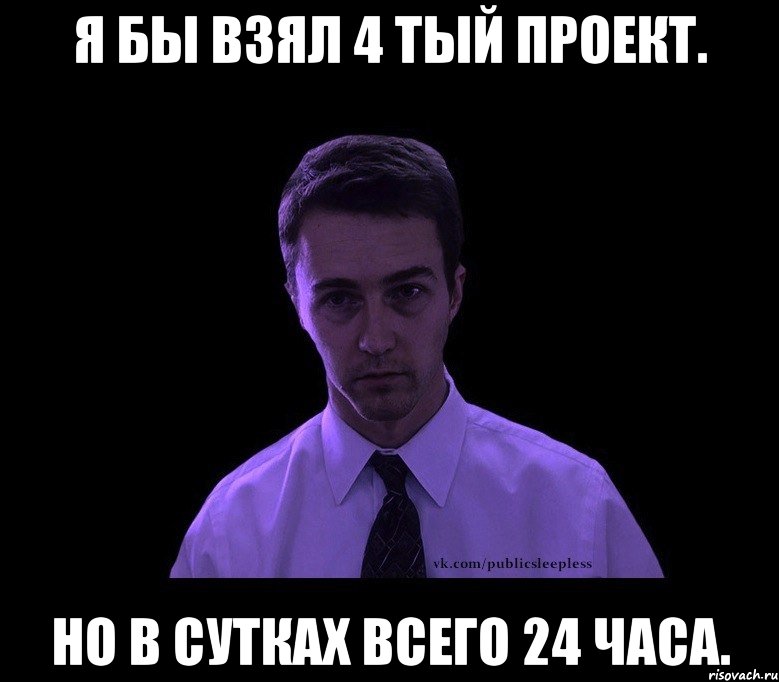 я бы взял 4 тый проект. но в сутках всего 24 часа., Мем типичный недосыпающий