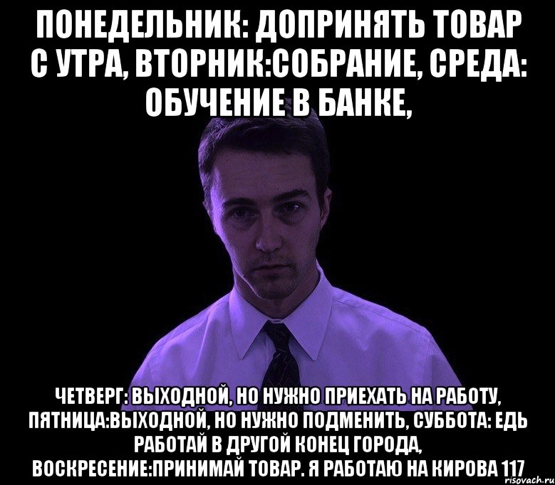 понедельник: допринять товар с утра, вторник:собрание, среда: обучение в банке, четверг: выходной, но нужно приехать на работу, пятница:выходной, но нужно подменить, суббота: едь работай в другой конец города, воскресение:принимай товар. я работаю на кирова 117, Мем типичный недосыпающий