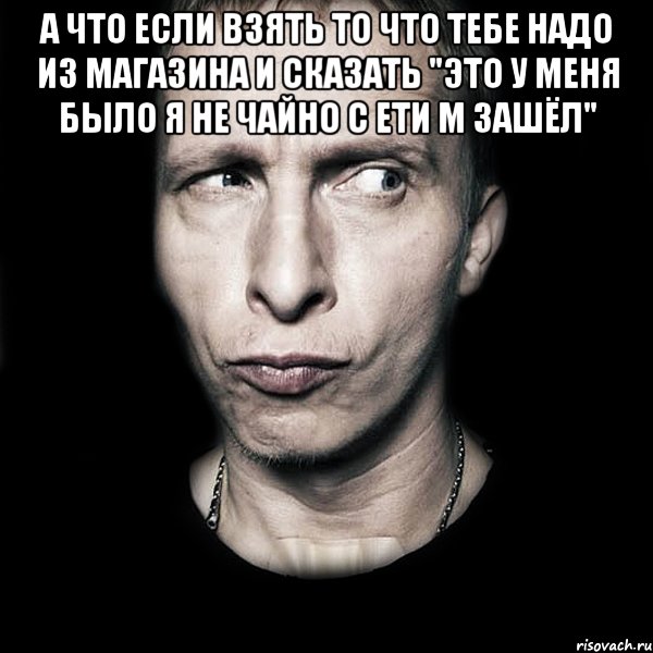 а что если взять то что тебе надо из магазина и сказать "это у меня было я не чайно с ети м зашёл" , Мем  Типичный Охлобыстин