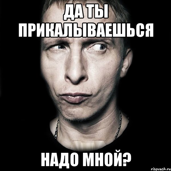 Прикалываться над. Ты надо мной прикалываешься. А ты подписался на группу. А ты подписался на паблик. Подпишись на паблик.