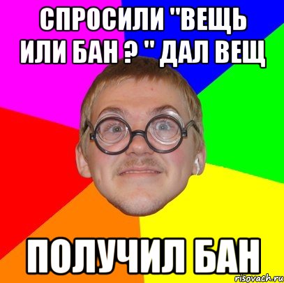 Вещ дай. Вещь или бан. Вещь или бан мемы. Мемы забанен. Картинка вещи или бан.