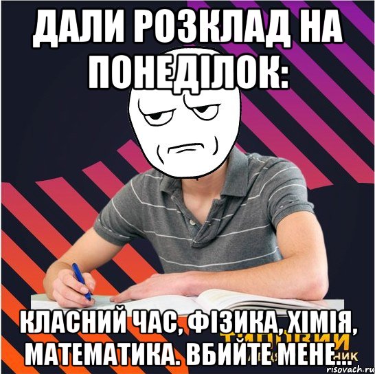 дали розклад на понеділок: класний час, фізика, хімія, математика. вбийте мене..., Мем Типовий одинадцятикласник