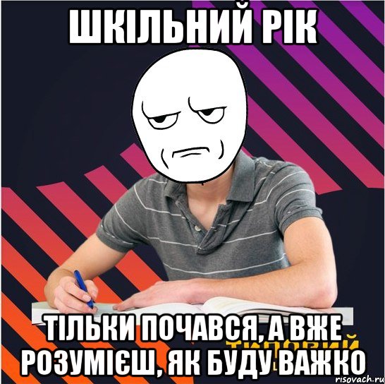 шкільний рік тільки почався, а вже розумієш, як буду важко, Мем Типовий одинадцятикласник