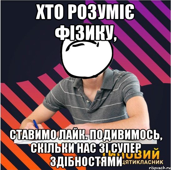 хто розуміє фізику, ставимо лайк. подивимось, скільки нас зі супер здібностями, Мем Типовий одинадцятикласник