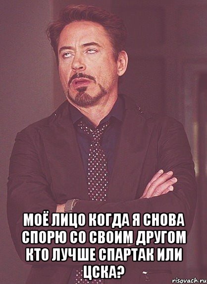  моё лицо когда я снова спорю со своим другом кто лучше спартак или цска?, Мем твое выражение лица