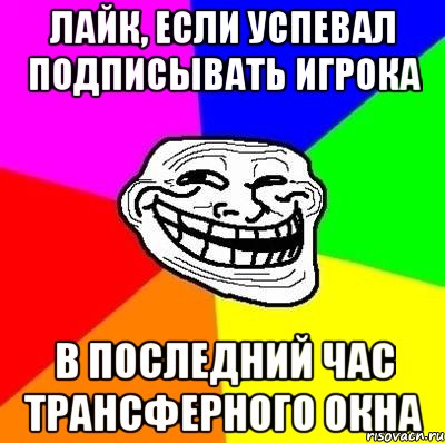 лайк, если успевал подписывать игрока в последний час трансферного окна, Мем Тролль Адвайс