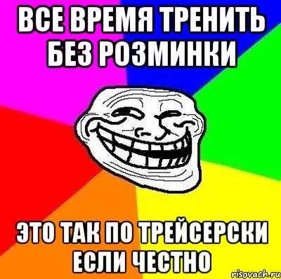 все время тренить без розминки это так по трейсерски если честно, Мем Тролль Адвайс