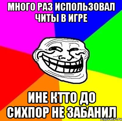 много раз использовал читы в игре ине ктто до сихпор не забанил, Мем Тролль Адвайс