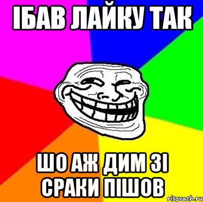 iбав лайку так шо аж дим зi сраки пiшов, Мем Тролль Адвайс