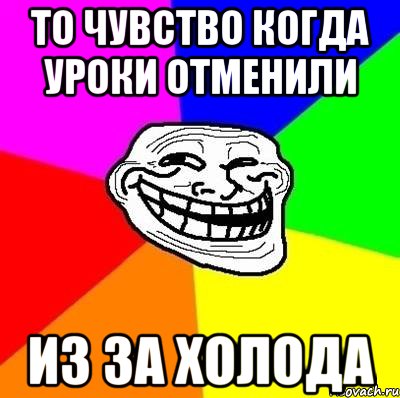 то чувство когда уроки отменили из за холода, Мем Тролль Адвайс