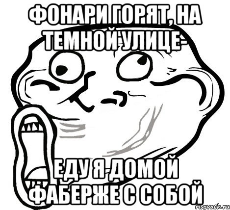 фонари горят, на темной улице- еду я домой фаберже с собой, Мем  Trollface LOL