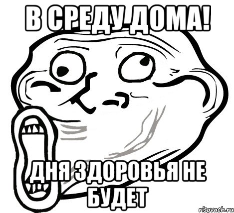 в среду дома! дня здоровья не будет, Мем  Trollface LOL