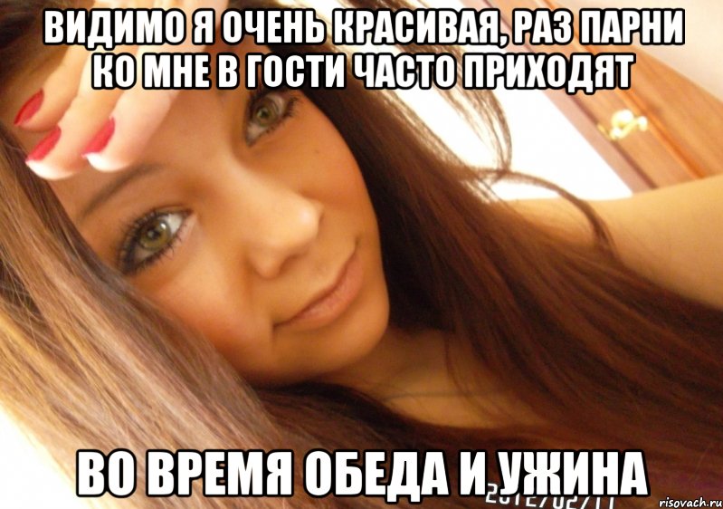 видимо я очень красивая, раз парни ко мне в гости часто приходят во время обеда и ужина, Мем  Тупая Вагина