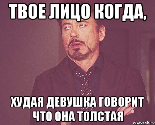 твое лицо когда, худая девушка говорит что она толстая, Мем твое выражение лица