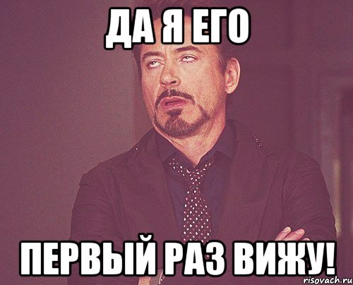 да я его первый раз вижу!, Мем твое выражение лица