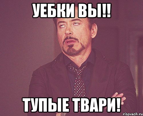 уебки вы!! тупые твари!, Мем твое выражение лица