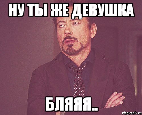 ну ты же девушка бляяя.., Мем твое выражение лица