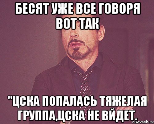 бесят уже все говоря вот так "цска попалась тяжелая группа,цска не вйдет., Мем твое выражение лица