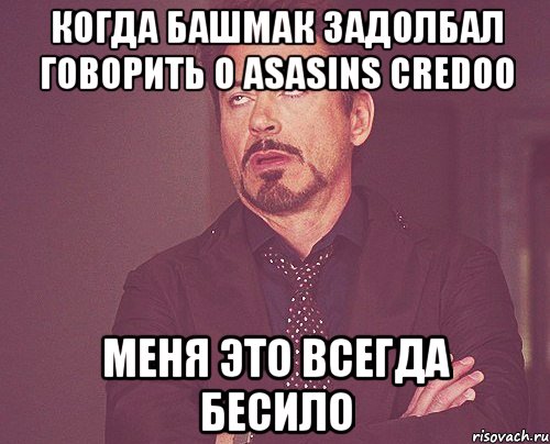 когда башмак задолбал говорить о asasins credoo меня это всегда бесило, Мем твое выражение лица