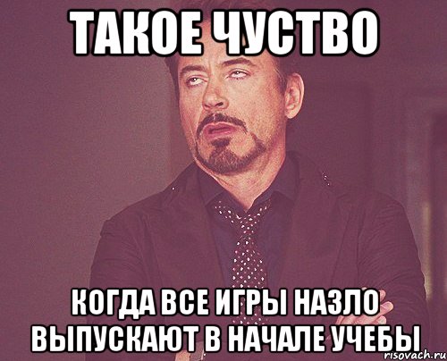 такое чуство когда все игры назло выпускают в начале учебы, Мем твое выражение лица