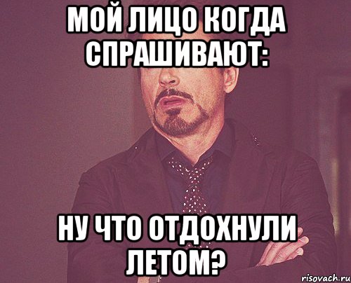 мой лицо когда спрашивают: ну что отдохнули летом?, Мем твое выражение лица