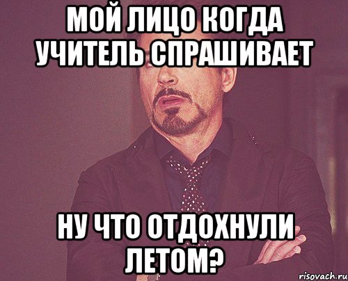 мой лицо когда учитель спрашивает ну что отдохнули летом?, Мем твое выражение лица