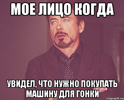 мое лицо когда увидел, что нужно покупать машину для гонки, Мем твое выражение лица