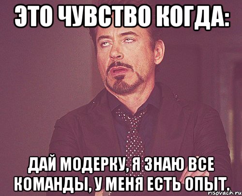 это чувство когда: дай модерку, я знаю все команды, у меня есть опыт., Мем твое выражение лица