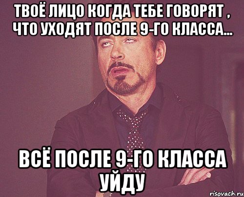 твоё лицо когда тебе говорят , что уходят после 9-го класса... всё после 9-го класса уйду, Мем твое выражение лица