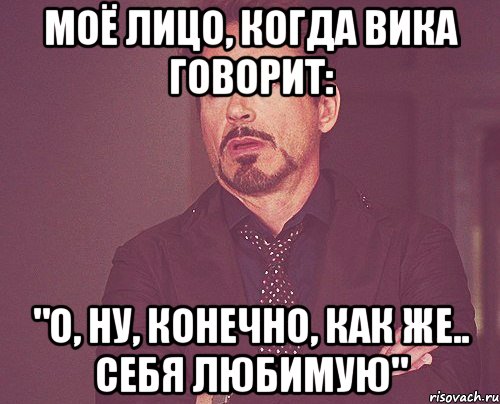 моё лицо, когда вика говорит: "о, ну, конечно, как же.. себя любимую", Мем твое выражение лица