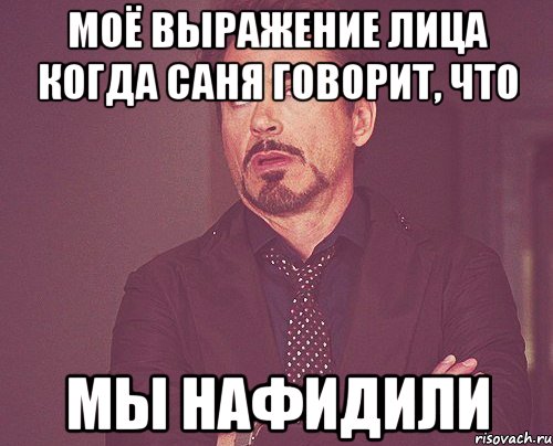 моё выражение лица когда саня говорит, что мы нафидили, Мем твое выражение лица