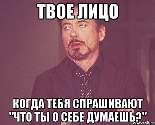 твое лицо когда тебя спрашивают "что ты о себе думаешь?", Мем твое выражение лица