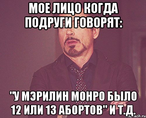 мое лицо когда подруги говорят: "у мэрилин монро было 12 или 13 абортов" и т.д., Мем твое выражение лица