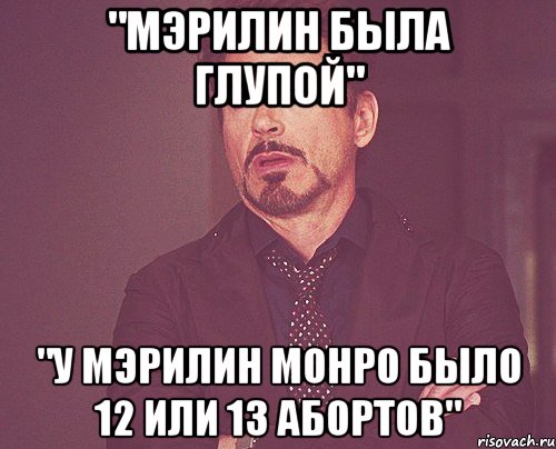 "мэрилин была глупой" "у мэрилин монро было 12 или 13 абортов", Мем твое выражение лица