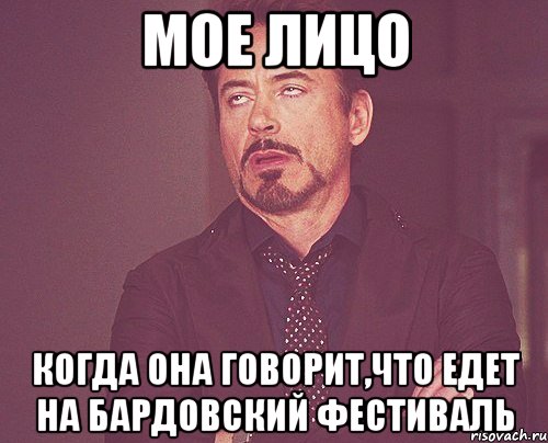 мое лицо когда она говорит,что едет на бардовский фестиваль, Мем твое выражение лица