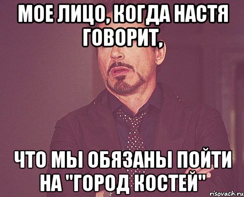 мое лицо, когда настя говорит, что мы обязаны пойти на "город костей", Мем твое выражение лица