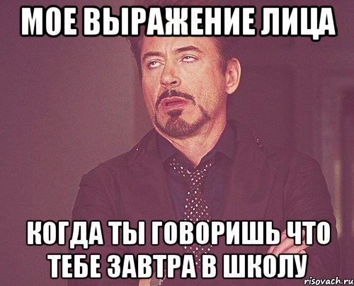 мое выражение лица когда ты говоришь что тебе завтра в школу, Мем твое выражение лица