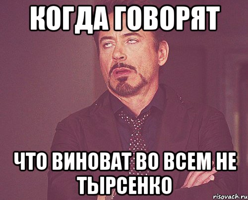 когда говорят что виноват во всем не тырсенко, Мем твое выражение лица