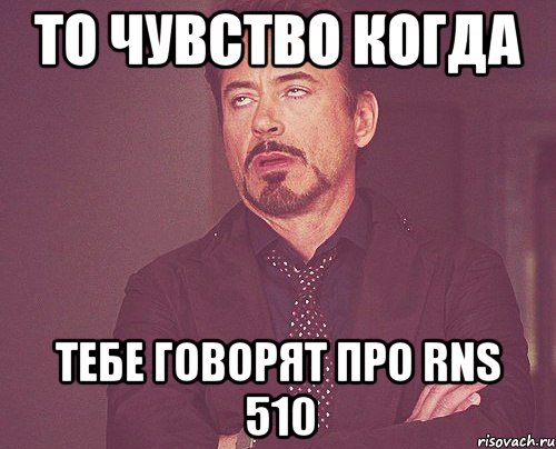 то чувство когда тебе говорят про rns 510, Мем твое выражение лица