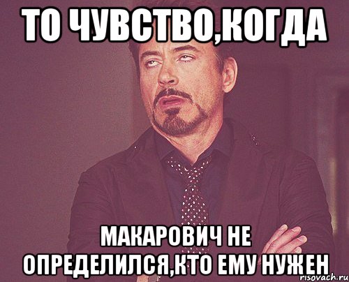 то чувство,когда макарович не определился,кто ему нужен, Мем твое выражение лица