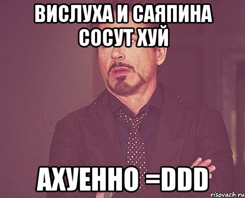 вислуха и саяпина сосут хуй ахуенно =ddd, Мем твое выражение лица