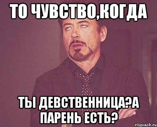 то чувство,когда ты девственница?а парень есть?, Мем твое выражение лица