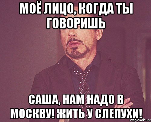 моё лицо, когда ты говоришь саша, нам надо в москву! жить у слепухи!, Мем твое выражение лица