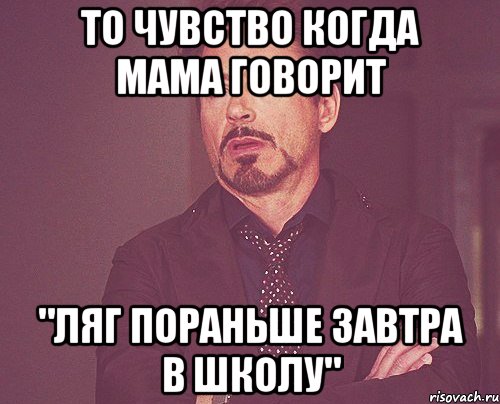 то чувство когда мама говорит "ляг пораньше завтра в школу", Мем твое выражение лица