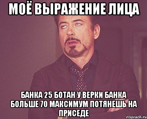 моё выражение лица банка 25 ботан у верки банка больше 70 максимум потянешь на приседе, Мем твое выражение лица