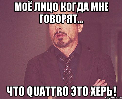 моё лицо когда мне говорят... что quattro это херь!, Мем твое выражение лица